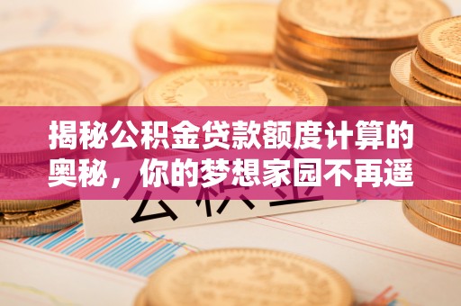 城中揭秘公积金贷款额度计算的奥秘，你的梦想家园不再遥不可及