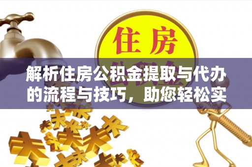 城中解析住房公积金提取与代办的流程与技巧，助您轻松实现资金流动