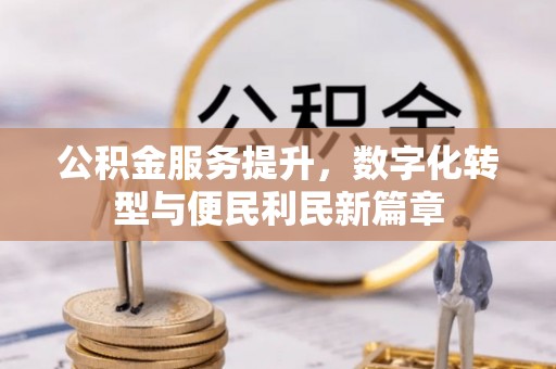 城中公积金服务提升，数字化转型与便民利民新篇章