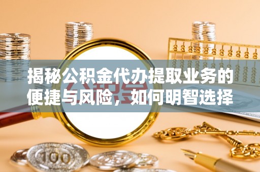 城中揭秘公积金代办提取业务的便捷与风险，如何明智选择？
