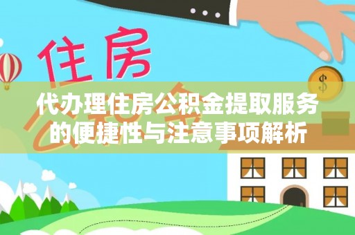 城中代办理住房公积金提取服务的便捷性与注意事项解析