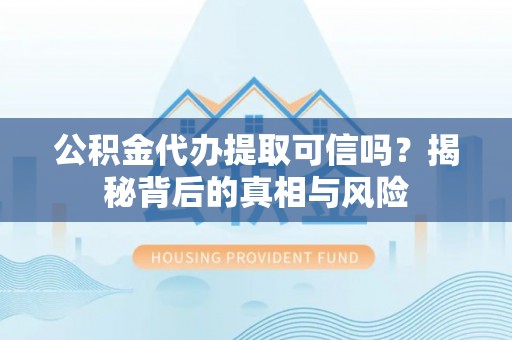 城中公积金代办提取可信吗？揭秘背后的真相与风险