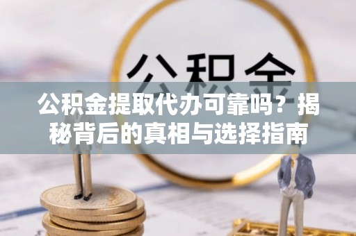城中公积金提取代办可靠吗？揭秘背后的真相与选择指南