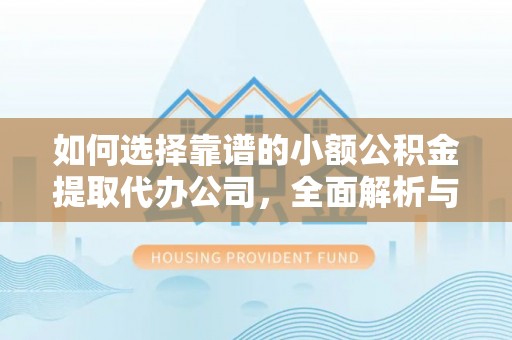 城中如何选择靠谱的小额公积金提取代办公司，全面解析与实用指南