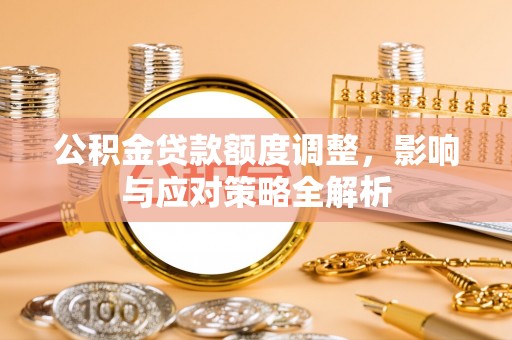 城中公积金贷款额度调整，影响与应对策略全解析