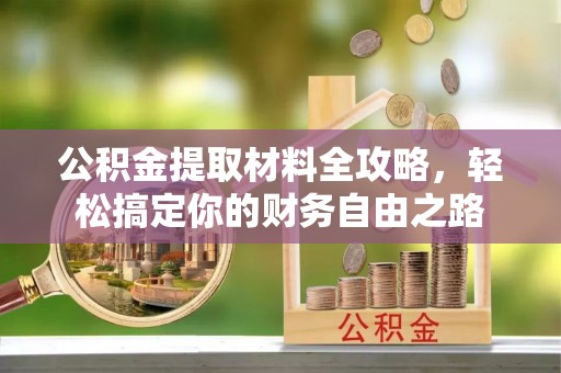 城中公积金提取材料全攻略，轻松搞定你的财务自由之路