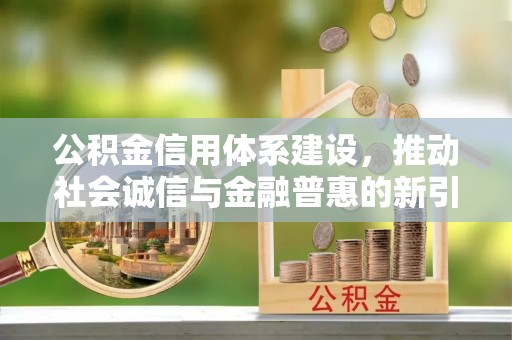 城中公积金信用体系建设，推动社会诚信与金融普惠的新引擎