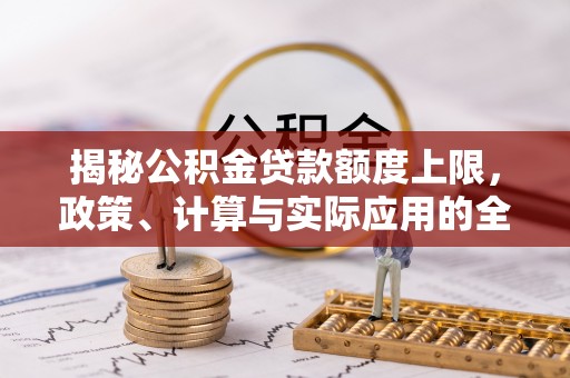城中揭秘公积金贷款额度上限，政策、计算与实际应用的全面解析