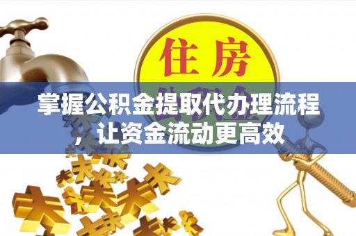 城中掌握公积金提取代办理流程，让资金流动更高效