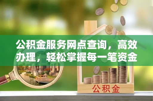 城中公积金服务网点查询，高效办理，轻松掌握每一笔资金动态