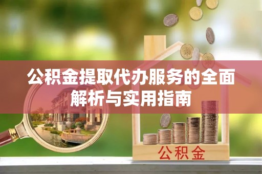 城中公积金提取代办服务的全面解析与实用指南