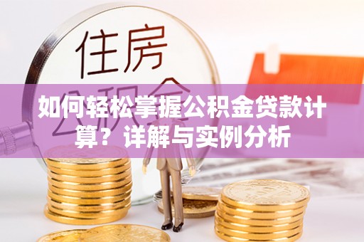 城中如何轻松掌握公积金贷款计算？详解与实例分析