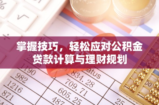 城中掌握技巧，轻松应对公积金贷款计算与理财规划