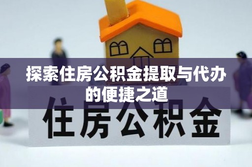 城中探索住房公积金提取与代办的便捷之道