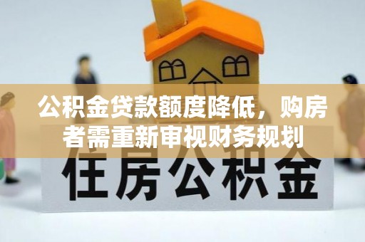 城中公积金贷款额度降低，购房者需重新审视财务规划