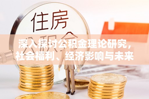 城中深入探讨公积金理论研究，社会福利、经济影响与未来展望