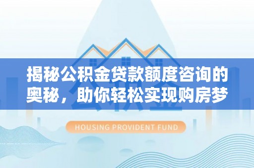 城中揭秘公积金贷款额度咨询的奥秘，助你轻松实现购房梦想