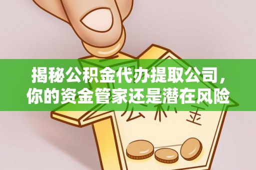 城中揭秘公积金代办提取公司，你的资金管家还是潜在风险？