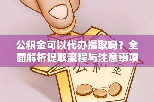 城中公积金可以代办提取吗？全面解析提取流程与注意事项