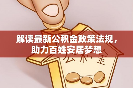 城中解读最新公积金政策法规，助力百姓安居梦想
