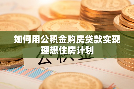 城中如何用公积金购房贷款实现理想住房计划