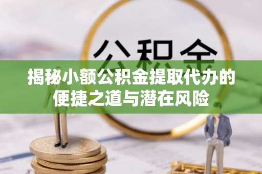 城中揭秘小额公积金提取代办的便捷之道与潜在风险