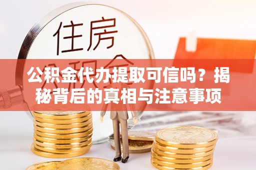 城中公积金代办提取可信吗？揭秘背后的真相与注意事项