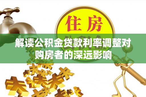 城中解读公积金贷款利率调整对购房者的深远影响