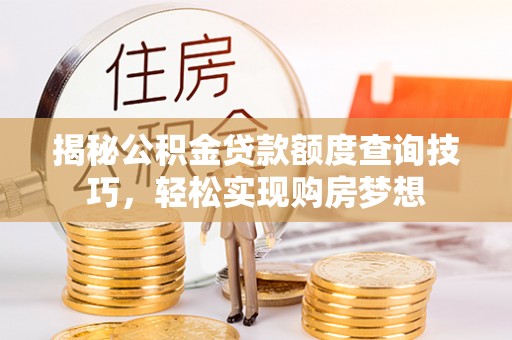 城中揭秘公积金贷款额度查询技巧，轻松实现购房梦想