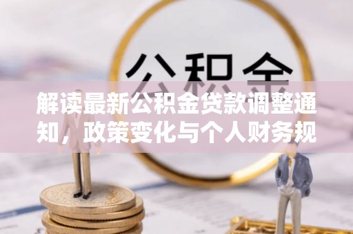 城中解读最新公积金贷款调整通知，政策变化与个人财务规划的影响