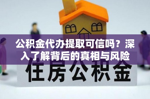 城中公积金代办提取可信吗？深入了解背后的真相与风险