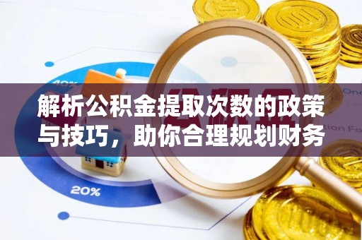 城中解析公积金提取次数的政策与技巧，助你合理规划财务未来