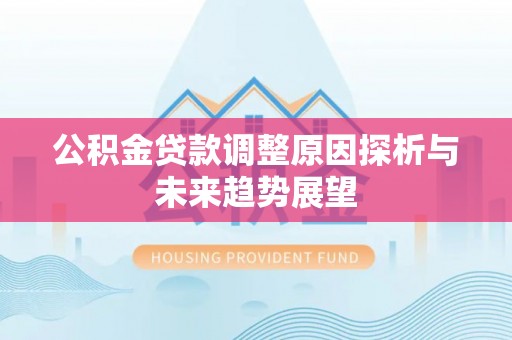 城中公积金贷款调整原因探析与未来趋势展望