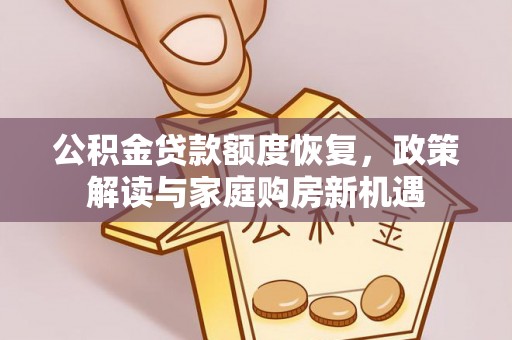 城中公积金贷款额度恢复，政策解读与家庭购房新机遇