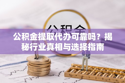 城中公积金提取代办可靠吗？揭秘行业真相与选择指南