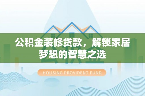 城中公积金装修贷款，解锁家居梦想的智慧之选