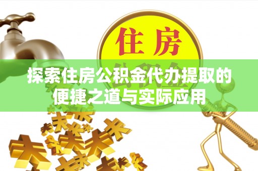 城中探索住房公积金代办提取的便捷之道与实际应用