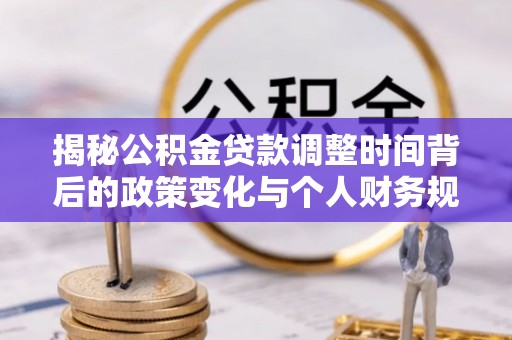 城中揭秘公积金贷款调整时间背后的政策变化与个人财务规划