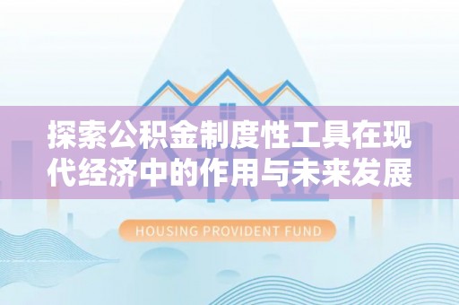 城中探索公积金制度性工具在现代经济中的作用与未来发展