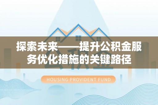 城中探索未来——提升公积金服务优化措施的关键路径