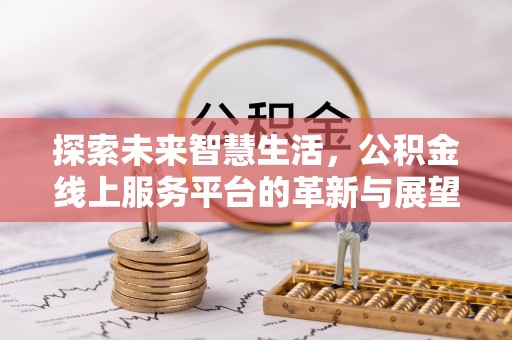 城中探索未来智慧生活，公积金线上服务平台的革新与展望