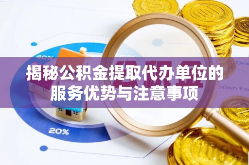 城中揭秘公积金提取代办单位的服务优势与注意事项