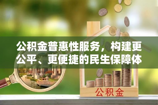 城中公积金普惠性服务，构建更公平、更便捷的民生保障体系
