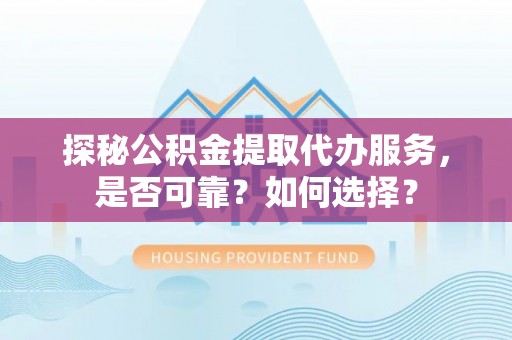 城中探秘公积金提取代办服务，是否可靠？如何选择？