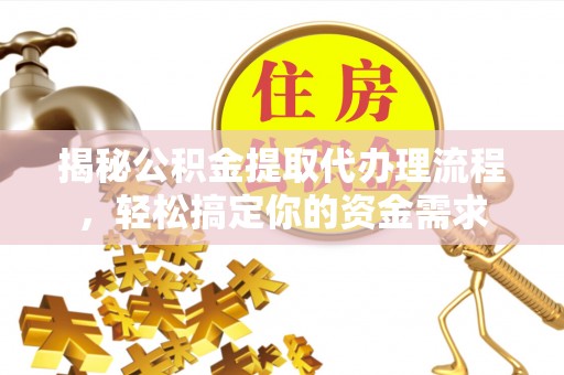 城中揭秘公积金提取代办理流程，轻松搞定你的资金需求
