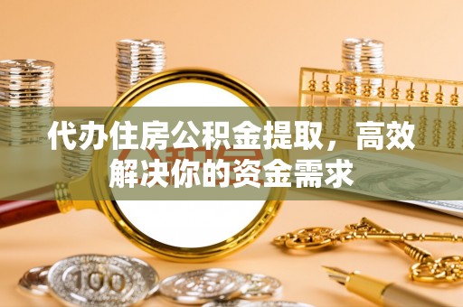 城中代办住房公积金提取，高效解决你的资金需求