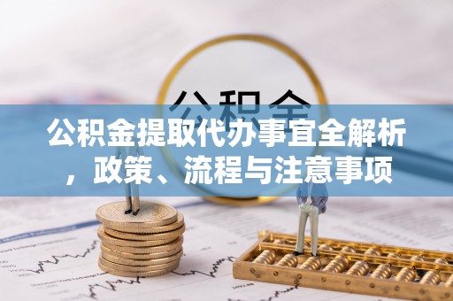 城中公积金提取代办事宜全解析，政策、流程与注意事项