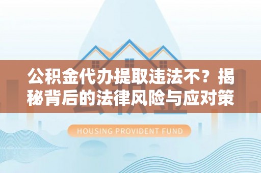 城中公积金代办提取违法不？揭秘背后的法律风险与应对策略