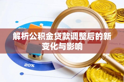 城中解析公积金贷款调整后的新变化与影响