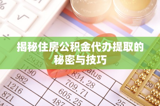 城中揭秘住房公积金代办提取的秘密与技巧